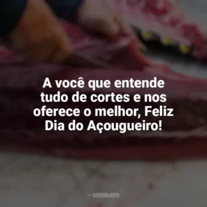 A você que entende tudo de cortes e nos oferece o melhor, Feliz Dia do Açougueiro! Dia do Açougueiro