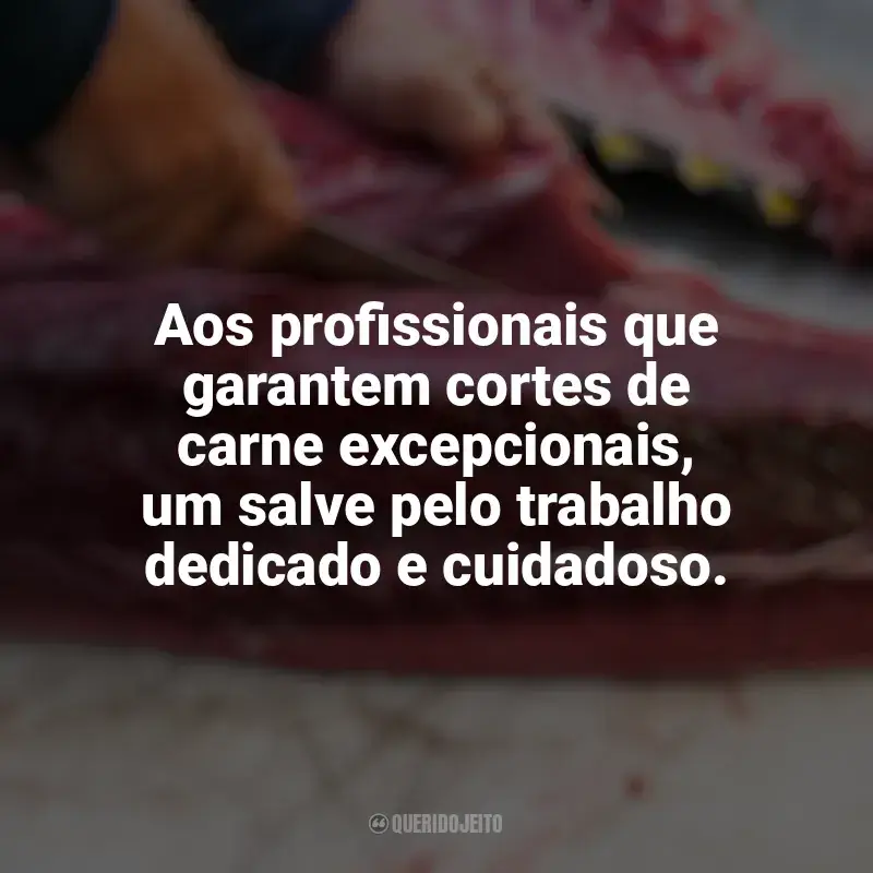Frases de homenagem Dia do Açougueiro: Aos profissionais que garantem cortes de carne excepcionais, um salve pelo trabalho dedicado e cuidadoso.