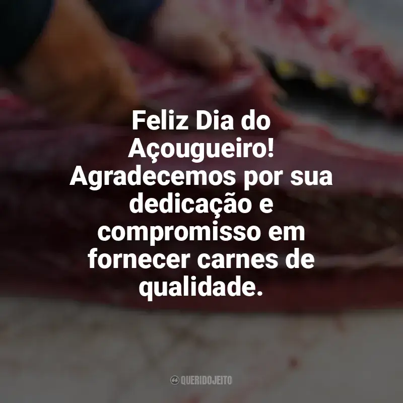 Frases Dia do Açougueiro homenagem: Feliz Dia do Açougueiro! Agradecemos por sua dedicação e compromisso em fornecer carnes de qualidade.