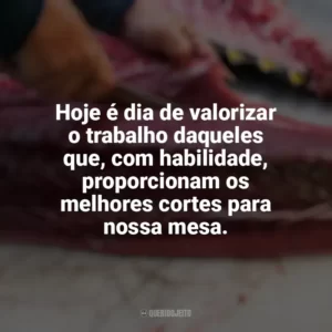 Hoje é dia de valorizar o trabalho daqueles que, com habilidade, proporcionam os melhores cortes para nossa mesa. Dia do Açougueiro