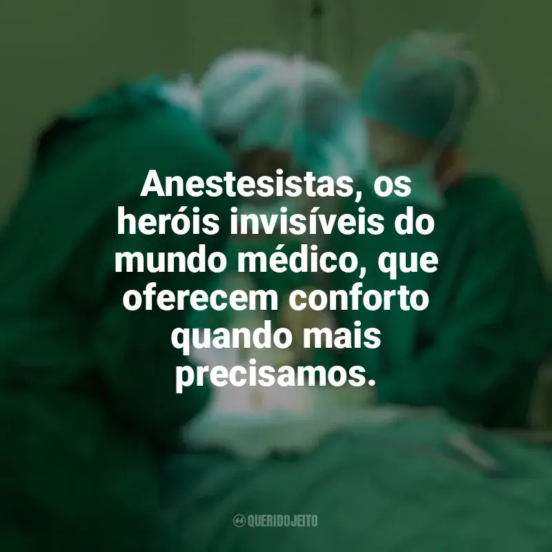 Frases para o Dia do Anestesista: Anestesistas, os heróis invisíveis do mundo médico, que oferecem conforto quando mais precisamos.