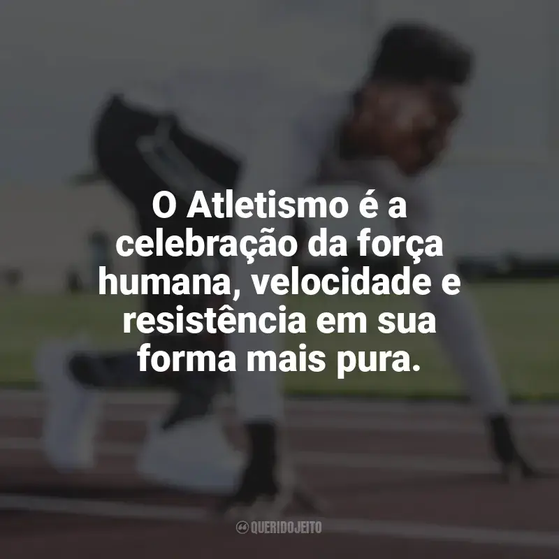 Frases do Dia do Atletismo: O Atletismo é a celebração da força humana, velocidade e resistência em sua forma mais pura.