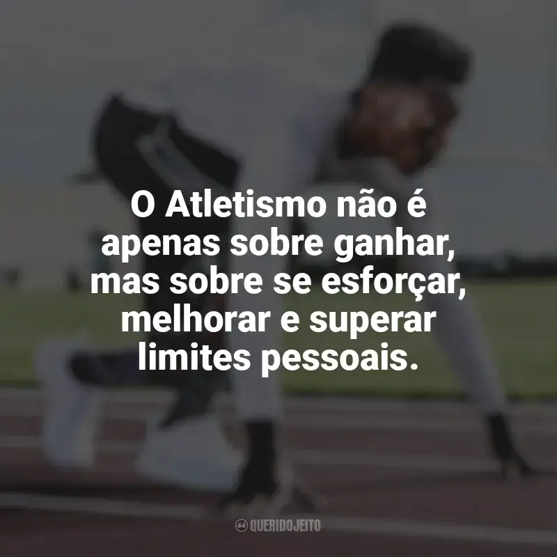 Dia do Atletismo frases: O Atletismo não é apenas sobre ganhar, mas sobre se esforçar, melhorar e superar limites pessoais.