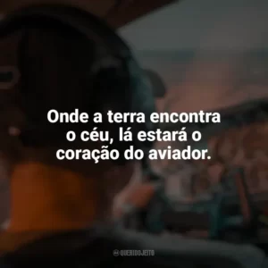 Onde a terra encontra o céu, lá estará o coração do aviador. Dia do Aviador