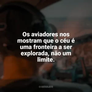 Os aviadores nos mostram que o céu é uma fronteira a ser explorada, não um limite. Dia do Aviador