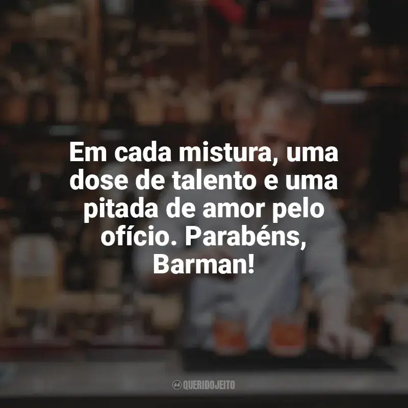 Frases do Dia do Barman: Em cada mistura, uma dose de talento e uma pitada de amor pelo ofício. Parabéns, Barman!