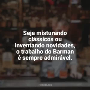 Seja misturando clássicos ou inventando novidades, o trabalho do Barman é sempre admirável. Dia do Barman