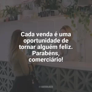 Cada venda é uma oportunidade de tornar alguém feliz. Parabéns, comerciário! Dia do Comerciário