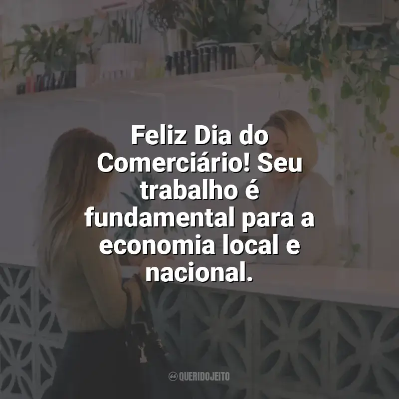 Frases para o Dia do Comerciário: Feliz Dia do Comerciário! Seu trabalho é fundamental para a economia local e nacional.