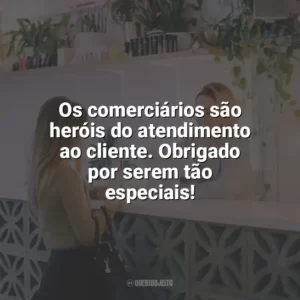 Os comerciários são heróis do atendimento ao cliente. Obrigado por serem tão especiais! Dia do Comerciário