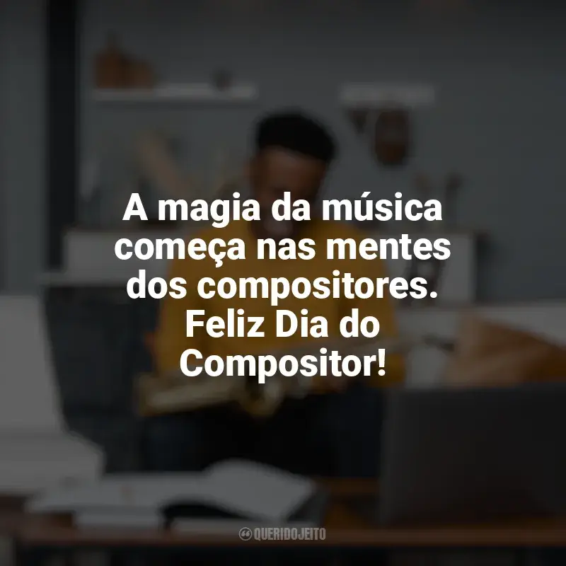 Frases Feliz Dia do Compositor: A magia da música começa nas mentes dos compositores. Feliz Dia do Compositor!
