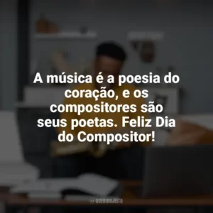 A música é a poesia do coração, e os compositores são seus poetas. Feliz Dia do Compositor! Dia do Compositor