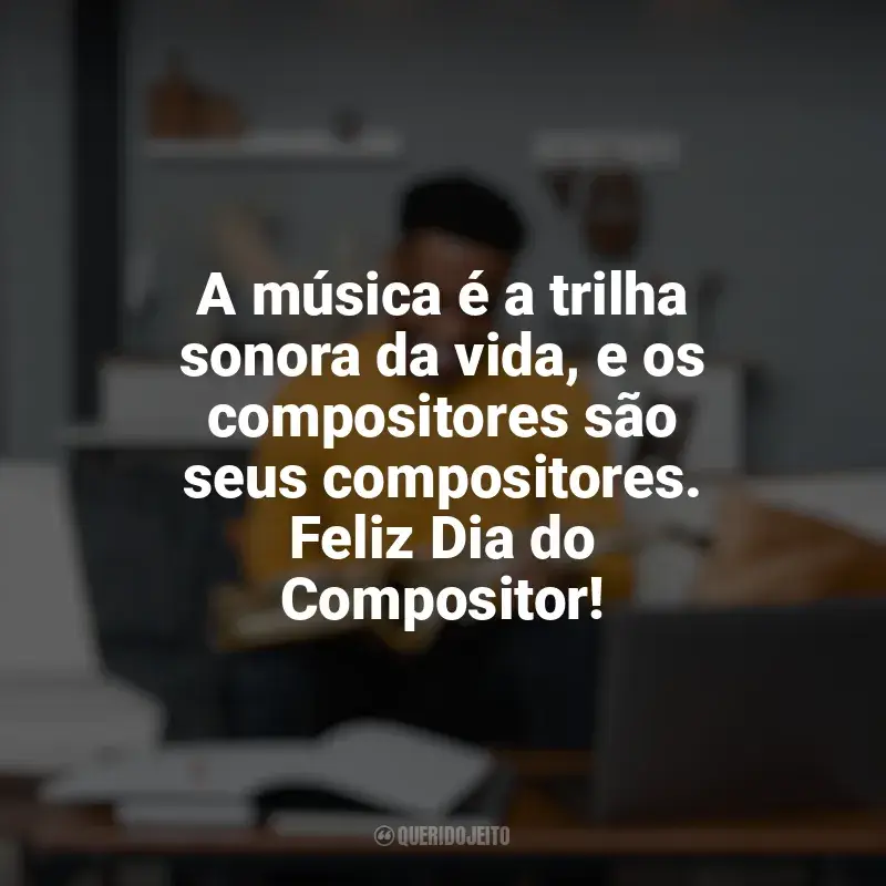 Frases do Dia do Compositor: A música é a trilha sonora da vida, e os compositores são seus compositores. Feliz Dia do Compositor!