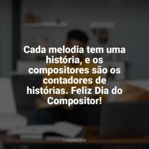 Cada melodia tem uma história, e os compositores são os contadores de histórias. Feliz Dia do Compositor! Dia do Compositor