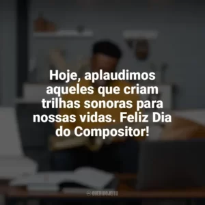 Hoje, aplaudimos aqueles que criam trilhas sonoras para nossas vidas. Feliz Dia do Compositor! Dia do Compositor
