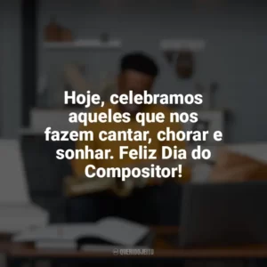 Hoje, celebramos aqueles que nos fazem cantar, chorar e sonhar. Feliz Dia do Compositor! Dia do Compositor