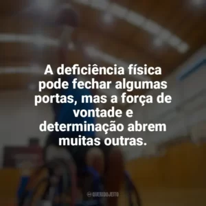 A deficiência física pode fechar algumas portas, mas a força de vontade e determinação abrem muitas outras. Dia do Deficiente Físico