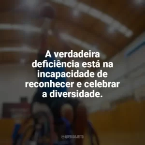A verdadeira deficiência está na incapacidade de reconhecer e celebrar a diversidade. Dia do Deficiente Físico