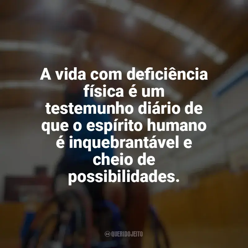 Dia do Deficiente Físico frases: A vida com deficiência física é um testemunho diário de que o espírito humano é inquebrantável e cheio de possibilidades.