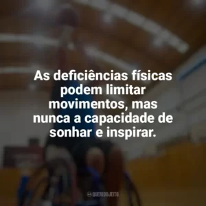 As deficiências físicas podem limitar movimentos, mas nunca a capacidade de sonhar e inspirar. Dia do Deficiente Físico