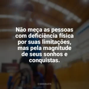 Não meça as pessoas com deficiência física por suas limitações, mas pela magnitude de seus sonhos e conquistas. Dia do Deficiente Físico