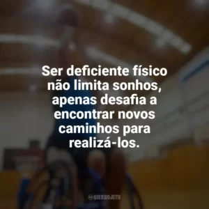 Ser deficiente físico não limita sonhos, apenas desafia a encontrar novos caminhos para realizá-los. Dia do Deficiente Físico