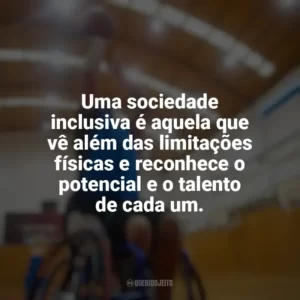 Uma sociedade inclusiva é aquela que vê além das limitações físicas e reconhece o potencial e o talento de cada um. Dia do Deficiente Físico