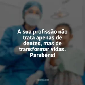 A sua profissão não trata apenas de dentes, mas de transformar vidas. Parabéns! Dia do Dentista