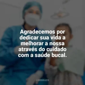 Agradecemos por dedicar sua vida a melhorar a nossa através do cuidado com a saúde bucal. Dia do Dentista