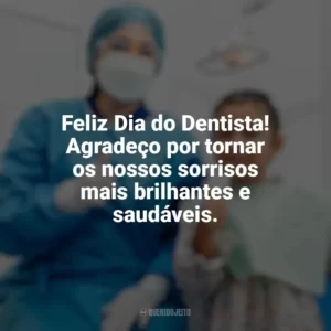 Feliz Dia do Dentista! Agradeço por tornar os nossos sorrisos mais brilhantes e saudáveis. Dia do Dentista