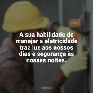 A sua habilidade de manejar a eletricidade traz luz aos nossos dias e segurança às nossas noites. Dia do Eletricista