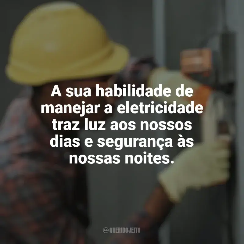 Dia do Eletricista frases: A sua habilidade de manejar a eletricidade traz luz aos nossos dias e segurança às nossas noites.