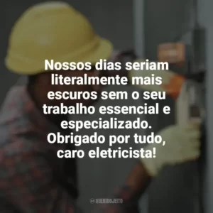Nossos dias seriam literalmente mais escuros sem o seu trabalho essencial e especializado. Obrigado por tudo, caro eletricista! Dia do Eletricista