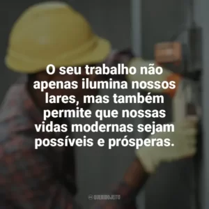 O seu trabalho não apenas ilumina nossos lares, mas também permite que nossas vidas modernas sejam possíveis e prósperas. Dia do Eletricista