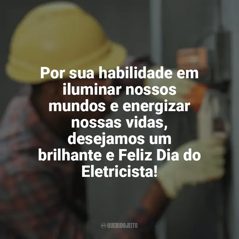 Frases Dia do Eletricista: Por sua habilidade em iluminar nossos mundos e energizar nossas vidas, desejamos um brilhante e Feliz Dia do Eletricista!