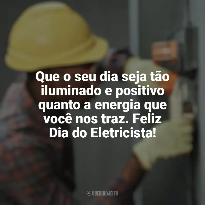 Frases Feliz Dia do Eletricista: Que o seu dia seja tão iluminado e positivo quanto a energia que você nos traz. Feliz Dia do Eletricista!