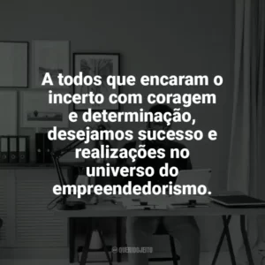 A todos que encaram o incerto com coragem e determinação, desejamos sucesso e realizações no universo do empreendedorismo. Dia do Empreendedor