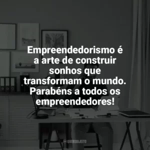 Empreendedorismo é a arte de construir sonhos que transformam o mundo. Parabéns a todos os empreendedores! Dia do Empreendedor