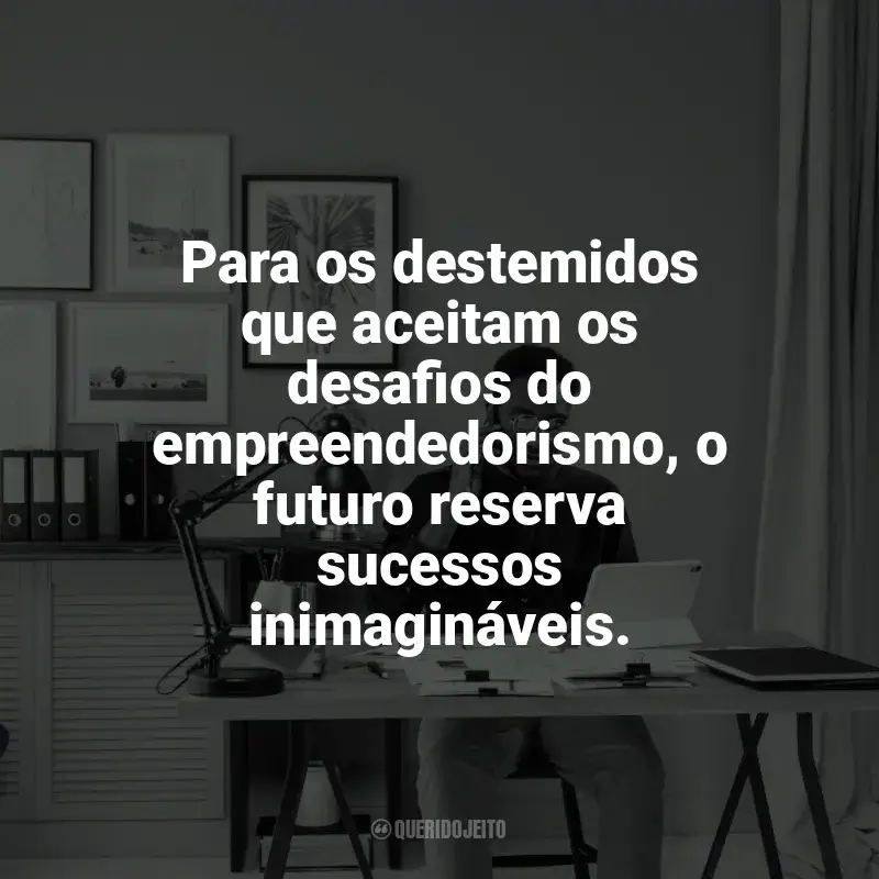 Frases Dia do Empreendedor homenagem: Para os destemidos que aceitam os desafios do empreendedorismo, o futuro reserva sucessos inimagináveis.