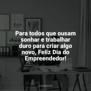 Para todos que ousam sonhar e trabalhar duro para criar algo novo, Feliz Dia do Empreendedor! Dia do Empreendedor