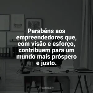Parabéns aos empreendedores que, com visão e esforço, contribuem para um mundo mais próspero e justo. Dia do Empreendedor