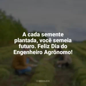 A cada semente plantada, você semeia futuro. Feliz Dia do Engenheiro Agrônomo! Dia do Engenheiro Agrônomo
