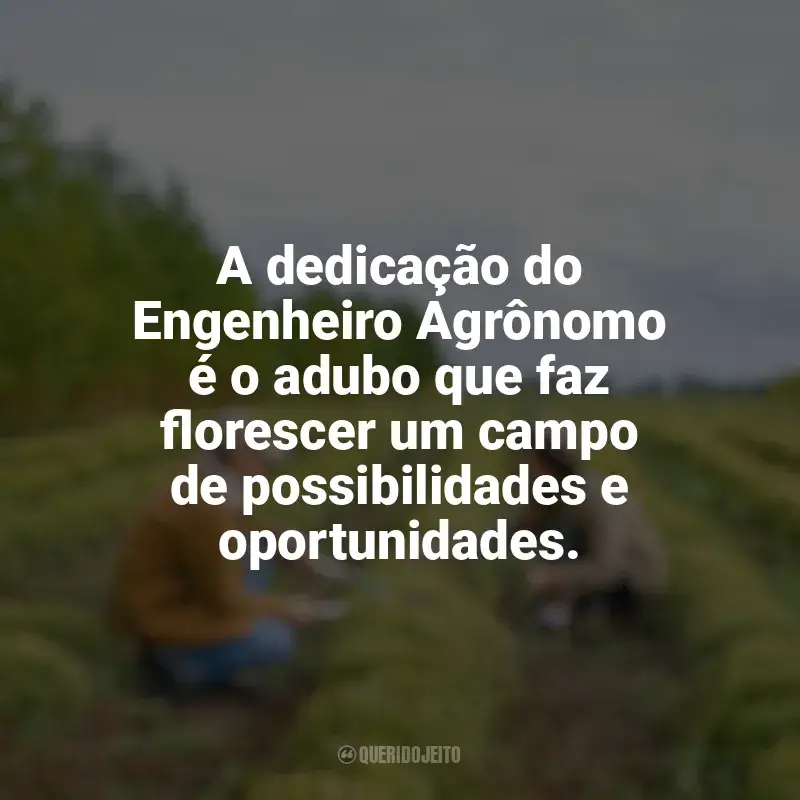 Frases Feliz Dia do Engenheiro Agrônomo: A dedicação do Engenheiro Agrônomo é o adubo que faz florescer um campo de possibilidades e oportunidades.