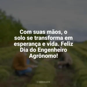 Com suas mãos, o solo se transforma em esperança e vida. Feliz Dia do Engenheiro Agrônomo! Dia do Engenheiro Agrônomo