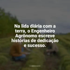Na lida diária com a terra, o Engenheiro Agrônomo escreve histórias de dedicação e sucesso. Dia do Engenheiro Agrônomo
