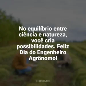 No equilíbrio entre ciência e natureza, você cria possibilidades. Feliz Dia do Engenheiro Agrônomo! Dia do Engenheiro Agrônomo