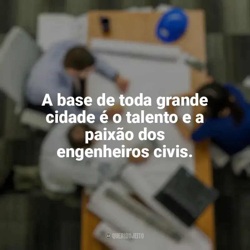 Frases do Dia do Engenheiro Civil: A base de toda grande cidade é o talento e a paixão dos engenheiros civis.