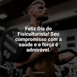Feliz Dia do Fisiculturista! Seu compromisso com a saúde e a força é admirável. Dia do Fisiculturista
