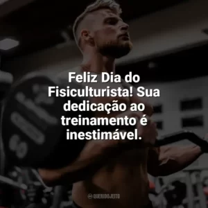 Feliz Dia do Fisiculturista! Sua dedicação ao treinamento é inestimável. Dia do Fisiculturista