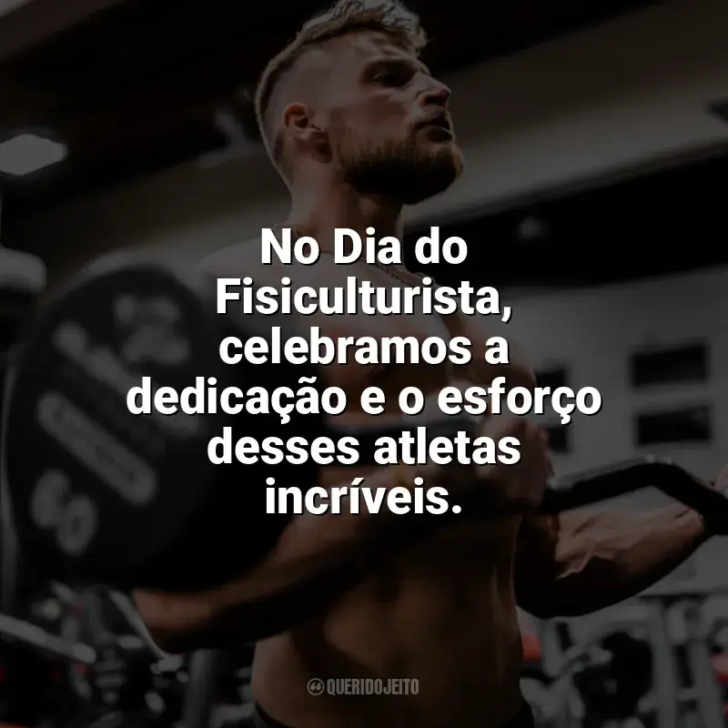 Dia do Fisiculturista frases: No Dia do Fisiculturista, celebramos a dedicação e o esforço desses atletas incríveis.